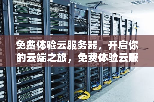 免费体验云服务器，开启你的云端之旅，免费体验云服务器30天