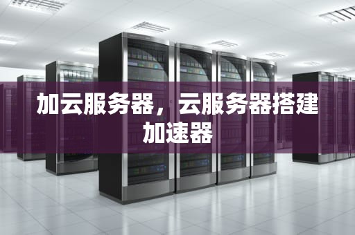 加云服务器，云服务器搭建加速器