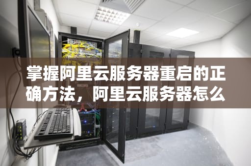 掌握阿里云服务器重启的正确方法，阿里云服务器怎么重启服务器里面的程序