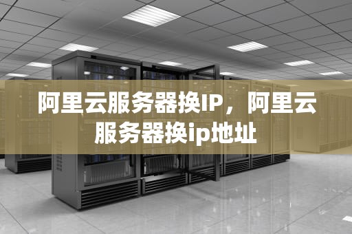 阿里云服务器换IP，阿里云服务器换ip地址