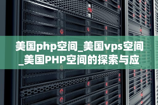 美国php空间_美国vps空间_美国PHP空间的探索与应用