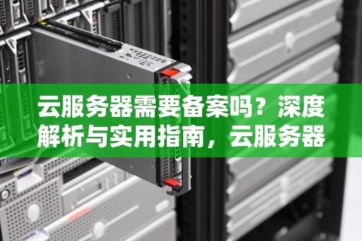 云服务器需要备案吗？深度解析与实用指南，云服务器需要备案吗知乎