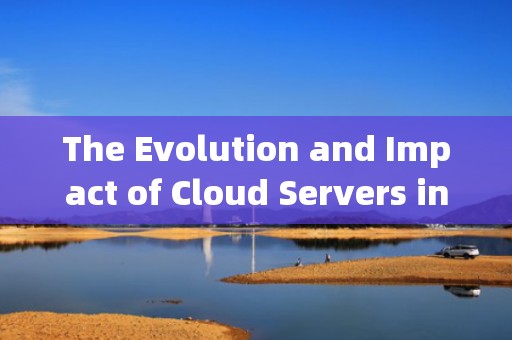 The Evolution and Impact of Cloud Servers in Todays Digital Landscape，云服务器英文缩写