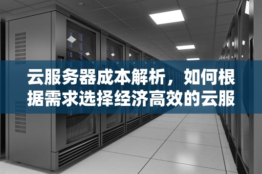 云服务器成本解析，如何根据需求选择经济高效的云服务，云服务器一般多少钱