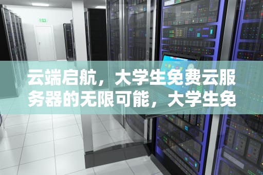 云端启航，大学生免费云服务器的无限可能，大学生免费云服务器有哪些