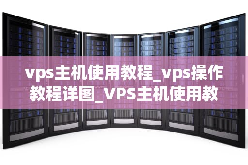 vps主机使用教程_vps操作教程详图_VPS主机使用教程