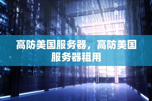 高防美国服务器，高防美国服务器租用