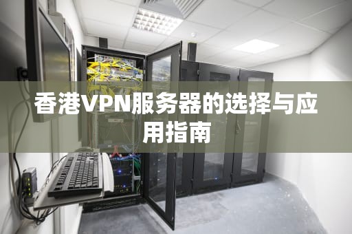 香港VPN服务器的选择与应用指南