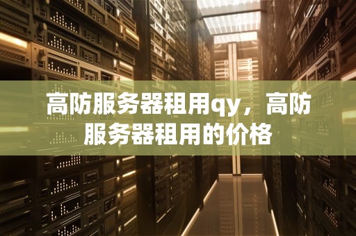 高防服务器租用qy，高防服务器租用的价格