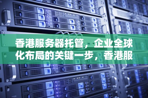 香港服务器托管，企业全球化布局的关键一步，香港服务器托管服务