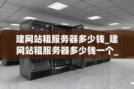建网站租服务器多少钱_建网站租服务器多少钱一个_建网站租服务器多少钱？全面解析