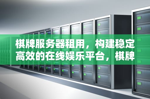 棋牌服务器租用，构建稳定高效的在线娱乐平台，棋牌服务器租用多少钱一年