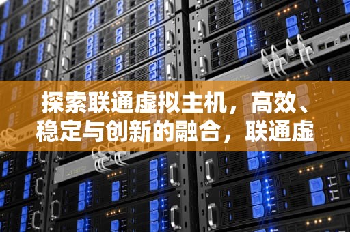 探索联通虚拟主机，高效、稳定与创新的融合，联通虚拟主机如何设置