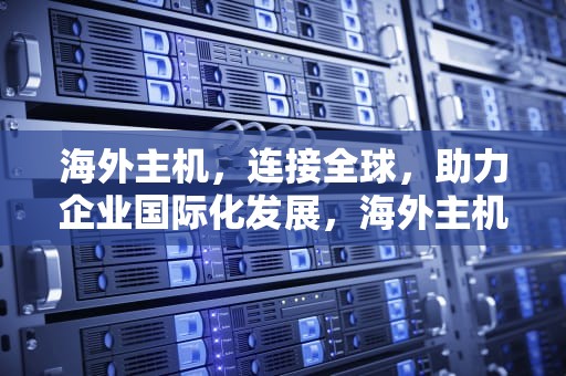 海外主机，连接全球，助力企业国际化发展，海外主机厂家