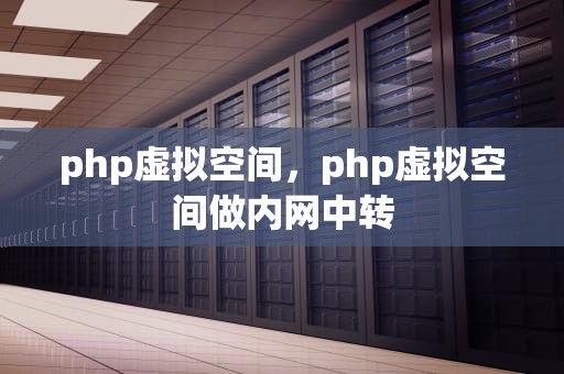 php虚拟空间，php虚拟空间做内网中转