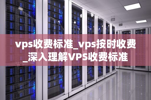 vps收费标准_vps按时收费_深入理解VPS收费标准