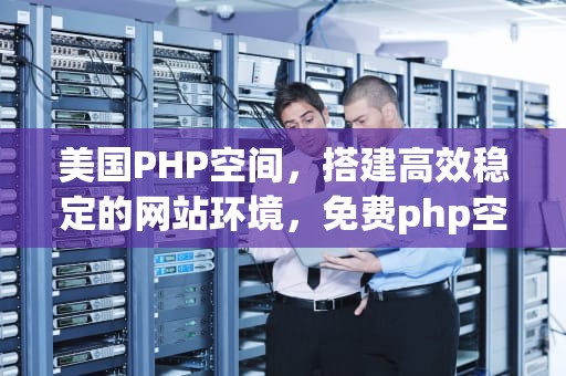 美国PHP空间，搭建高效稳定的网站环境，免费php空间国外