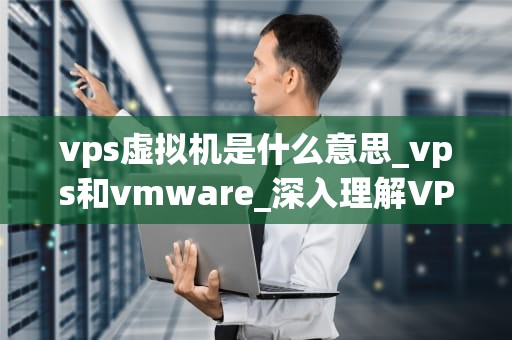 vps虚拟机是什么意思_vps和vmware_深入理解VPS虚拟机