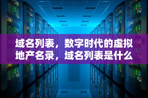 域名列表，数字时代的虚拟地产名录，域名列表是什么