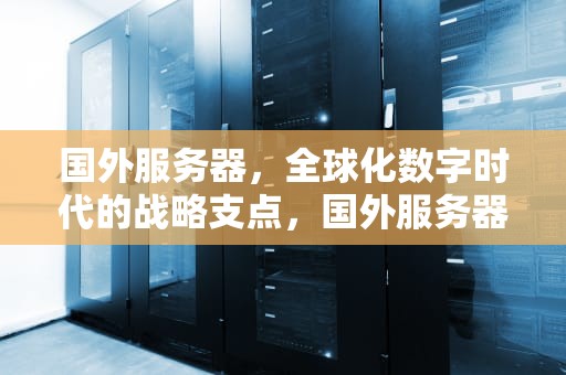 国外服务器，全球化数字时代的战略支点，国外服务器购买