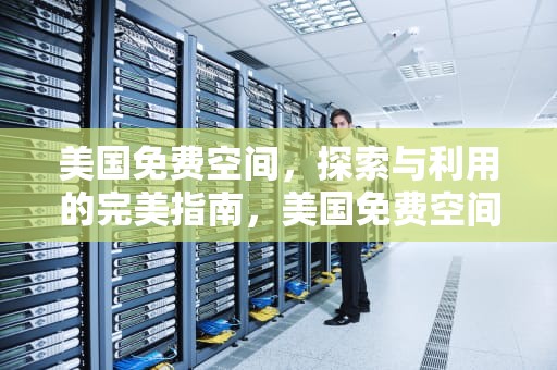 美国免费空间，探索与利用的完美指南，美国免费空间网农