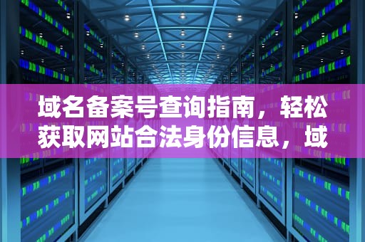 域名备案号查询指南，轻松获取网站合法身份信息，域名备案号查询平台官网