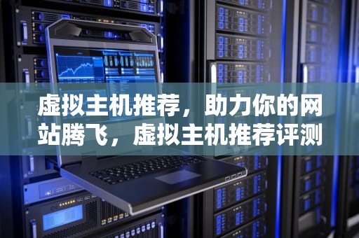 虚拟主机推荐，助力你的网站腾飞，虚拟主机推荐评测
