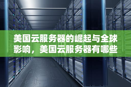 美国云服务器的崛起与全球影响，美国云服务器有哪些