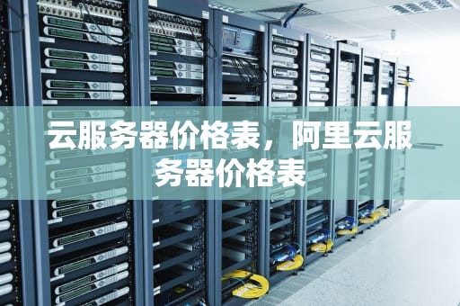 云服务器价格表，阿里云服务器价格表