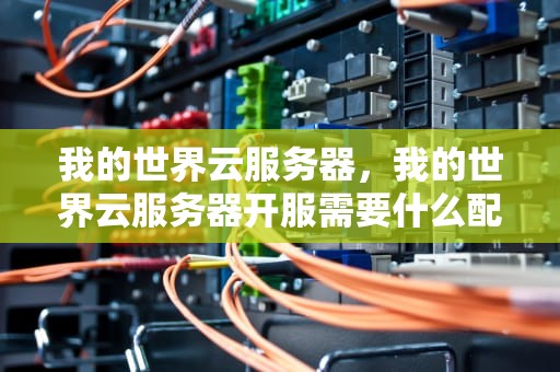 我的世界云服务器，我的世界云服务器开服需要什么配置