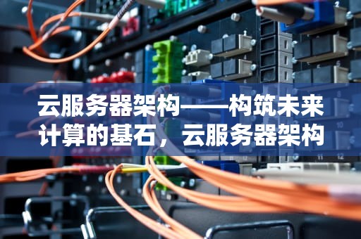 云服务器架构——构筑未来计算的基石，云服务器架构图