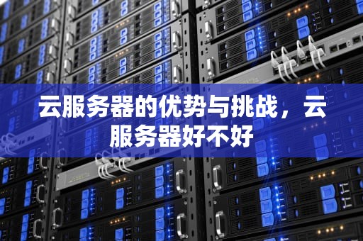 云服务器的优势与挑战，云服务器好不好