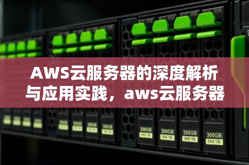 AWS云服务器的深度解析与应用实践，aws云服务器免费