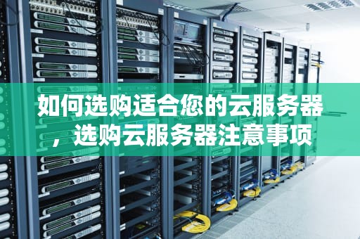 如何选购适合您的云服务器，选购云服务器注意事项