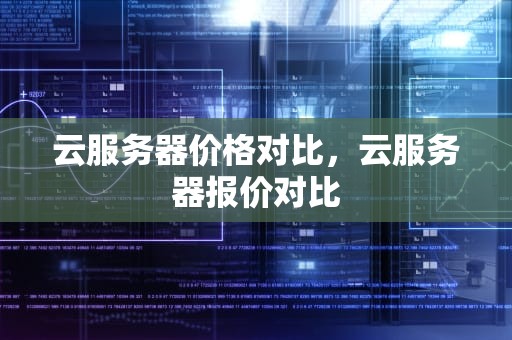 云服务器价格对比，云服务器报价对比
