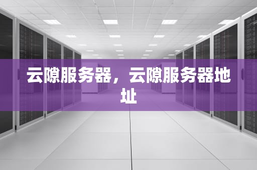 云隙服务器，云隙服务器地址