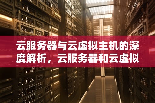云服务器与云虚拟主机的深度解析，云服务器和云虚拟主机的区别