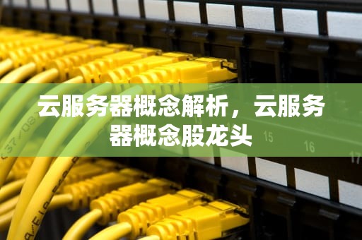 云服务器概念解析，云服务器概念股龙头