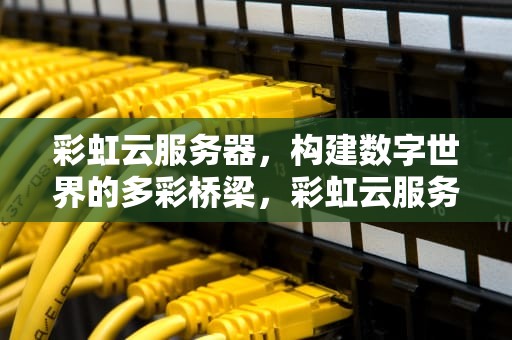 彩虹云服务器，构建数字世界的多彩桥梁，彩虹云服务器官网