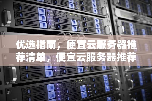 优选指南，便宜云服务器推荐清单，便宜云服务器推荐