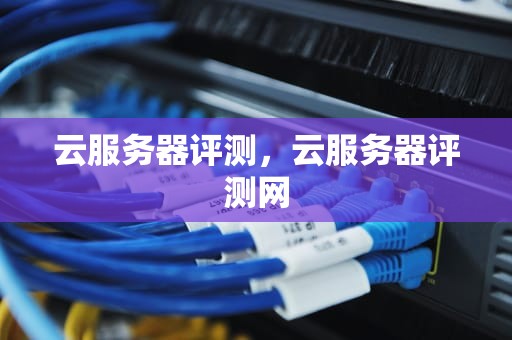 云服务器评测，云服务器评测网