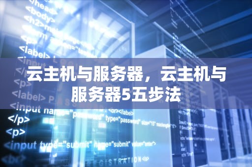 云主机与服务器，云主机与服务器5五步法