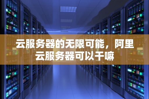 云服务器的无限可能，阿里云服务器可以干嘛