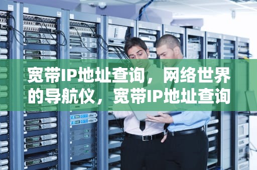 宽带IP地址查询，网络世界的导航仪，宽带IP地址查询