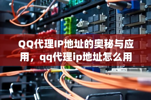 QQ代理IP地址的奥秘与应用，qq代理ip地址怎么用