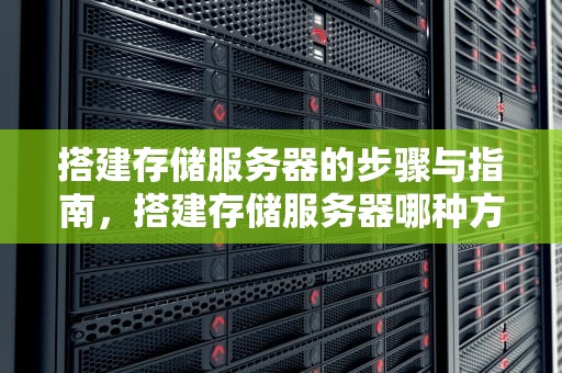 搭建存储服务器的步骤与指南，搭建存储服务器哪种方法最好