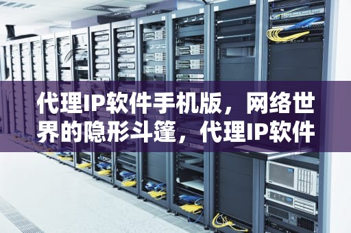 代理IP软件手机版，网络世界的隐形斗篷，代理IP软件手机版