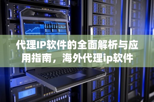 代理IP软件的全面解析与应用指南，海外代理ip软件