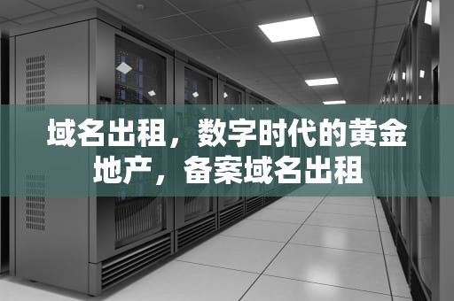 域名出租，数字时代的黄金地产，备案域名出租