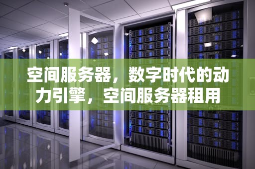 空间服务器，数字时代的动力引擎，空间服务器租用